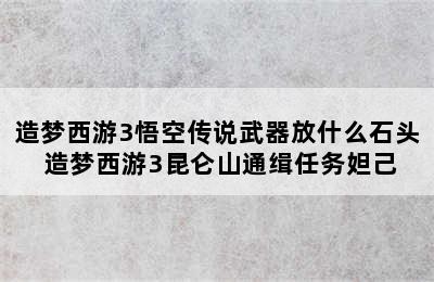 造梦西游3悟空传说武器放什么石头 造梦西游3昆仑山通缉任务妲己